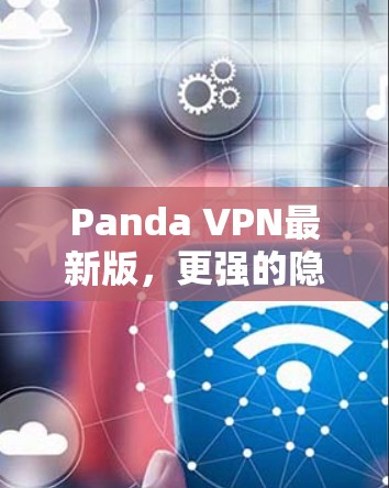 Panda VPN最新版，更强的隐私保护与高速连接