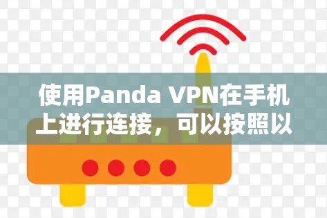 使用Panda VPN在手机上进行连接,可以按照以下步骤进行 使用Panda VPN在手机上进行连接,可以按照以下步骤进行