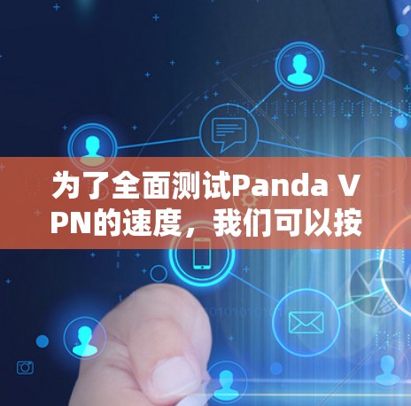 为了全面测试Panda VPN的速度,我们可以按照以下步骤进行 为了全面测试Panda VPN的速度,我们可以按照以下步骤进行