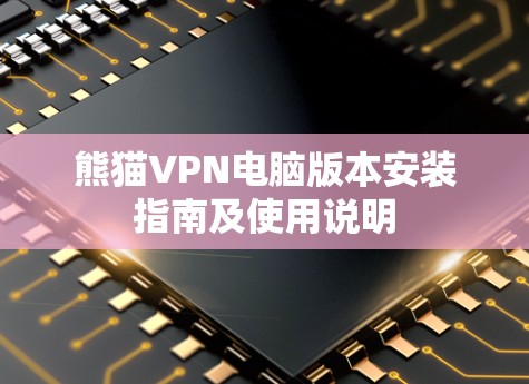 熊猫VPN电脑版本安装指南及使用说明 熊猫VPN电脑版本安装指南及使用说明