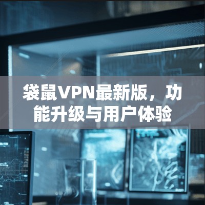 袋鼠VPN最新版,功能升级与用户体验优化分析 袋鼠VPN最新版,功能升级与用户体验优化分析