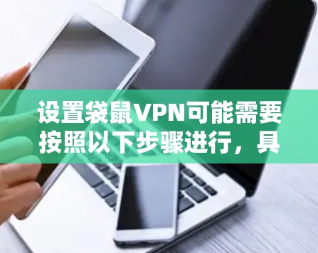 设置袋鼠VPN可能需要按照以下步骤进行,具体操作可能因设备和VPN类型不同而有所差异 设置袋鼠VPN可能需要按照以下步骤进行,具体操作可能因设备和VPN类型不同而有所差异