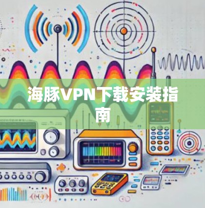 海豚VPN下载安装指南