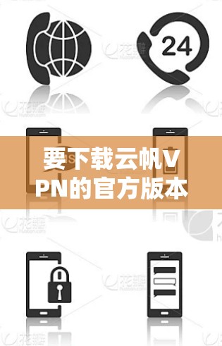 要下载云帆VPN的官方版本,请按照以下步骤操作 要下载云帆VPN的官方版本,请按照以下步骤操作