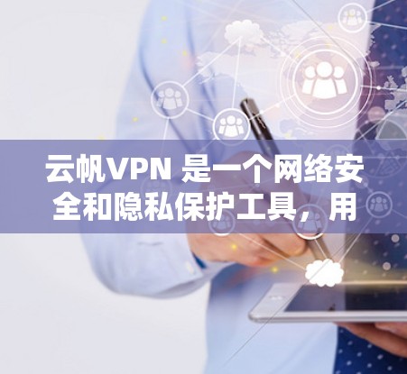 云帆VPN 是一个网络安全和隐私保护工具，用户可以通过其官方网站或应用商店获取最新版本。以下是获取最新版本的步骤