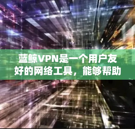 蓝鲸VPN是一个用户友好的网络工具,能够帮助用户绕过地理限制并保护隐私。以下是使用蓝鲸VPN的详细步骤指南 蓝鲸VPN是一个用户友好的网络工具,能够帮助用户绕过地理限制并保护隐私。以下是使用蓝鲸VPN的详细步骤指南