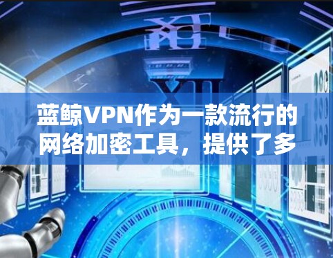 蓝鲸VPN作为一款流行的网络加密工具,提供了多平台的版本,其中包括安卓版本。以下是关于蓝鲸VPN安卓版本的一些信息和步骤,供您参考 蓝鲸VPN作为一款流行的网络加密工具,提供了多平台的版本,其中包括安卓版本。以下是关于蓝鲸VPN安卓版本的一些信息和步骤,供您参考