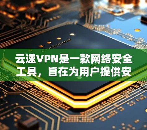 云速VPN是一款网络安全工具,旨在为用户提供安全、快速、可靠的网络连接服务,保护用户隐私和数据安全。以下是云速VPN的主要功能介绍 云速VPN是一款网络安全工具,旨在为用户提供安全、快速、可靠的网络连接服务,保护用户隐私和数据安全。以下是云速VPN的主要功能介绍