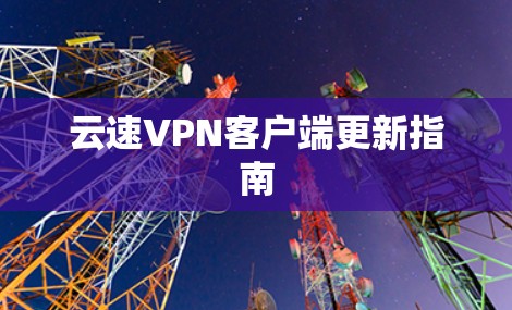 云速VPN客户端更新指南 云速VPN客户端更新指南