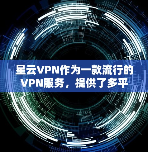 星云VPN作为一款流行的VPN服务，提供了多平台的客户端支持，包括电脑版本。如果你想在电脑上使用星云VPN，可以按照以下步骤操作
