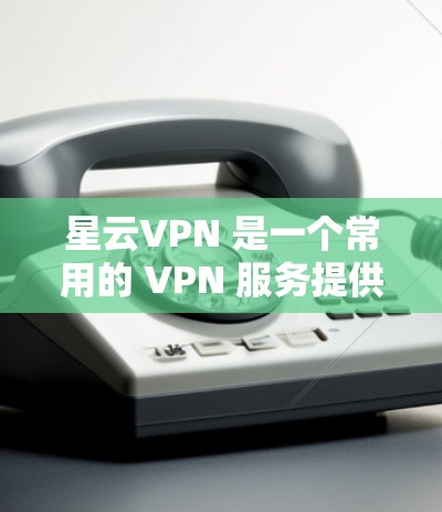 星云VPN 是一个常用的 VPN 服务提供商,能够帮助用户通过安全的加密连接,访问互联网资源或保护隐私。以下是使用星云 VPN 的基本教程,假设你已经完成了星云 VPN 的注册和登录 星云VPN 是一个常用的 VPN 服务提供商,能够帮助用户通过安全的加密连接,访问互联网资源或保护隐私。以下是使用星云 VPN 的基本教程,假设你已经完成了星云 VPN 的注册和登录