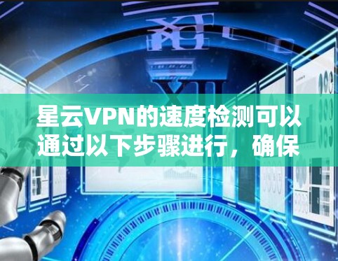 星云VPN的速度检测可以通过以下步骤进行,确保网络性能 星云VPN的速度检测可以通过以下步骤进行,确保网络性能