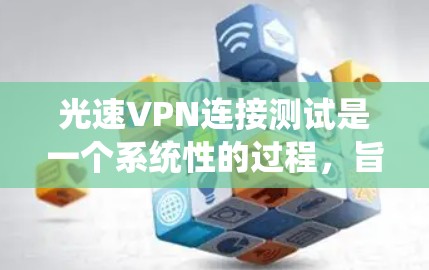 光速VPN连接测试是一个系统性的过程,旨在确保VPN服务的高效、安全和稳定运行。以下是对光速VPN连接测试的分步说明 光速VPN连接测试是一个系统性的过程,旨在确保VPN服务的高效、安全和稳定运行。以下是对光速VPN连接测试的分步说明