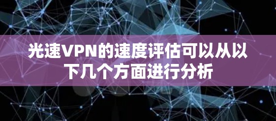 光速VPN的速度评估可以从以下几个方面进行分析 光速VPN的速度评估可以从以下几个方面进行分析