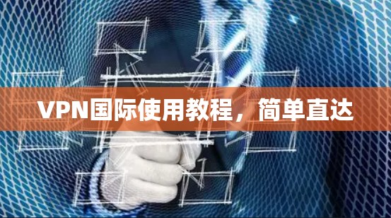 VPN国际使用教程,简单直达 VPN国际使用教程,简单直达