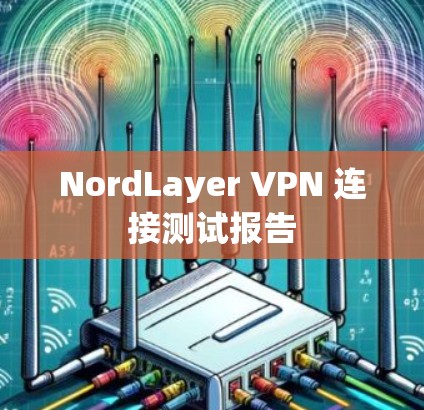 NordLayer VPN 连接测试报告 NordLayer VPN 连接测试报告