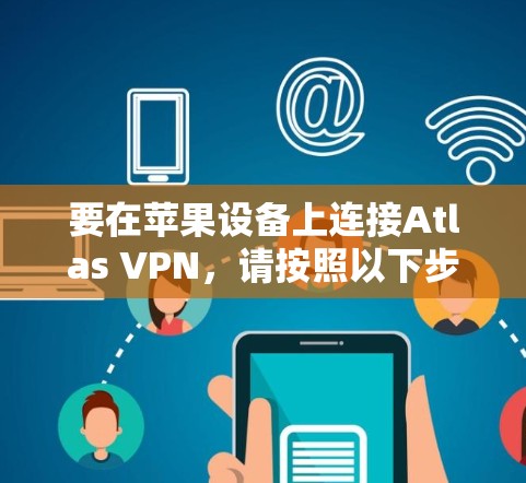 要在苹果设备上连接Atlas VPN，请按照以下步骤操作