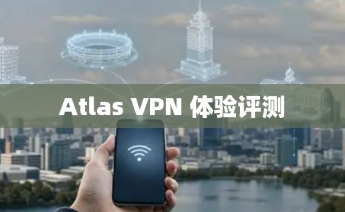 Atlas VPN 体验评测 Atlas VPN 体验评测