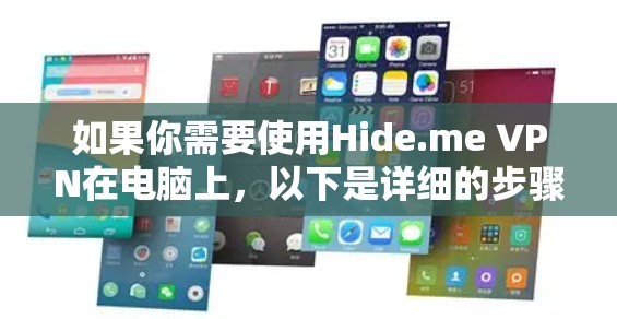 如果你需要使用Hide.me VPN在电脑上,以下是详细的步骤 如果你需要使用Hide.me VPN在电脑上,以下是详细的步骤