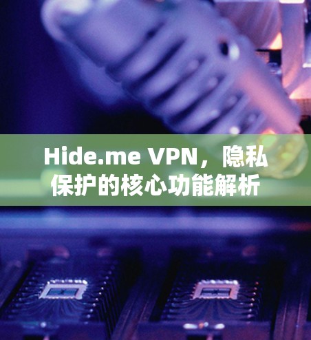 Hide.me VPN，隐私保护的核心功能解析