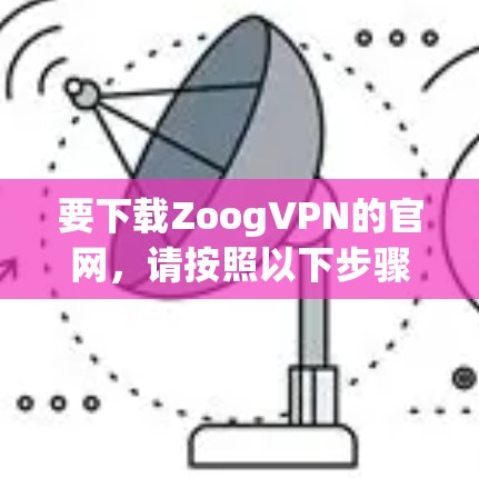要下载ZoogVPN的官网，请按照以下步骤操作