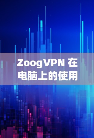 ZoogVPN 在电脑上的使用步骤 ZoogVPN 在电脑上的使用步骤