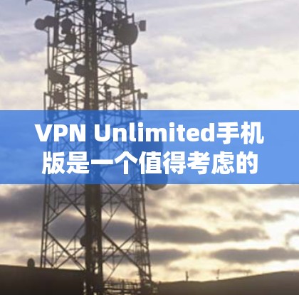VPN Unlimited手机版是一个值得考虑的选项,以下是其主要特点和优势 VPN Unlimited手机版是一个值得考虑的选项,以下是其主要特点和优势