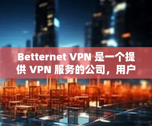 Betternet VPN 是一个提供 VPN 服务的公司,用户可以通过其官网或应用商店下载电脑端的 VPN 客户端。以下是使用 Betternet VPN 的一些基本步骤和注意事项 Betternet VPN 是一个提供 VPN 服务的公司,用户可以通过其官网或应用商店下载电脑端的 VPN 客户端。以下是使用 Betternet VPN 的一些基本步骤和注意事项