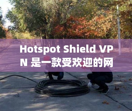 Hotspot Shield VPN 是一款受欢迎的网络安全工具,旨在帮助用户保护隐私和安全。以下是对其功能的详细评测,涵盖其主要特色和性能表现 Hotspot Shield VPN 是一款受欢迎的网络安全工具,旨在帮助用户保护隐私和安全。以下是对其功能的详细评测,涵盖其主要特色和性能表现