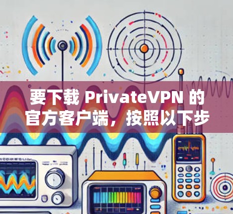 要下载 PrivateVPN 的官方客户端,按照以下步骤操作 要下载 PrivateVPN 的官方客户端,按照以下步骤操作