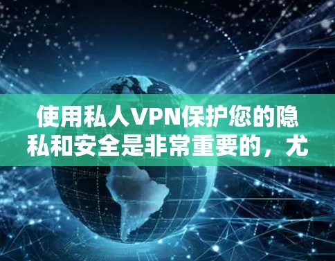 使用私人VPN保护您的隐私和安全是非常重要的,尤其是在移动设备上。以下是使用私人VPN的详细指南 使用私人VPN保护您的隐私和安全是非常重要的,尤其是在移动设备上。以下是使用私人VPN的详细指南