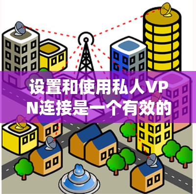 设置和使用私人VPN连接是一个有效的网络安全措施，确保你能在公共网络上安全浏览，同时绕过地理限制。以下是详细的步骤指南