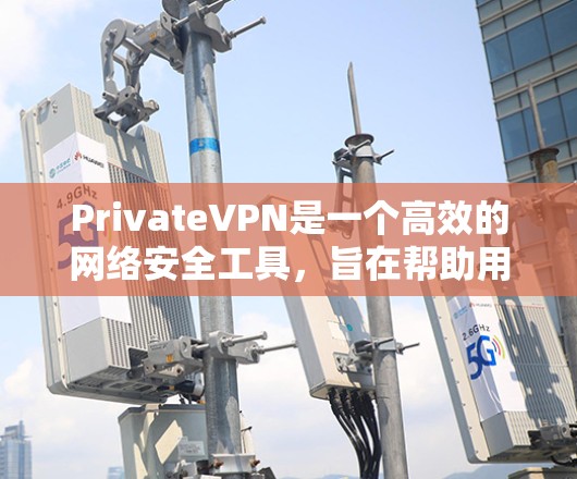 PrivateVPN是一个高效的网络安全工具,旨在帮助用户保护隐私并加密网络连接。以下是使用PrivateVPN的详细指南 PrivateVPN是一个高效的网络安全工具,旨在帮助用户保护隐私并加密网络连接。以下是使用PrivateVPN的详细指南