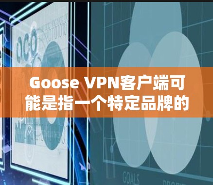 Goose VPN客户端可能是指一个特定品牌的VPN服务客户端。但是,根据我的知识截止到2024年7月,Goose VPN并不是一个知名的或广泛使用的VPN服务。因此,可能存在一些误解或混淆 Goose VPN客户端可能是指一个特定品牌的VPN服务客户端。但是,根据我的知识截止到2024年7月,Goose VPN并不是一个知名的或广泛使用的VPN服务。因此,可能存在一些误解或混淆