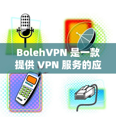 BolehVPN 是一款提供 VPN 服务的应用程序,用户可以通过它来保护隐私、匿名上网或访问受限制的内容。以下是 BolehVPN 安卓下载的步骤 BolehVPN 是一款提供 VPN 服务的应用程序,用户可以通过它来保护隐私、匿名上网或访问受限制的内容。以下是 BolehVPN 安卓下载的步骤