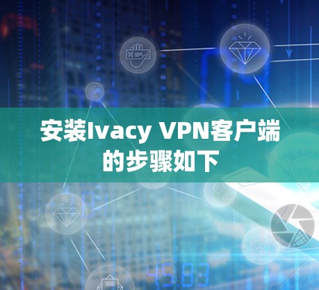 安装Ivacy VPN客户端的步骤如下 安装Ivacy VPN客户端的步骤如下