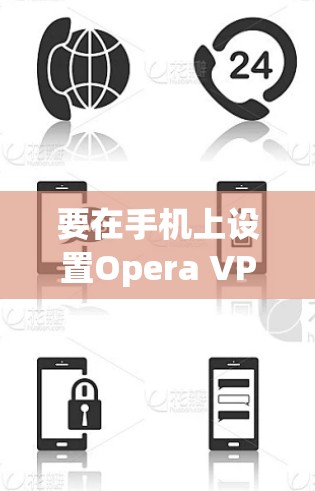 要在手机上设置Opera VPN,可以按照以下步骤操作 要在手机上设置Opera VPN,可以按照以下步骤操作