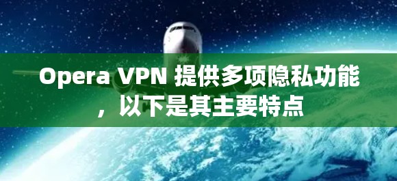 Opera VPN 提供多项隐私功能，以下是其主要特点