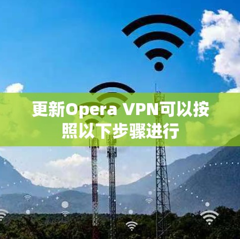 更新Opera VPN可以按照以下步骤进行 更新Opera VPN可以按照以下步骤进行
