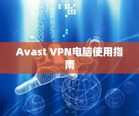 Avast VPN电脑使用指南 Avast VPN电脑使用指南