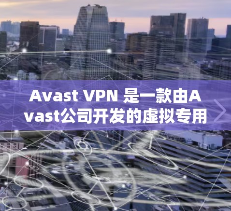Avast VPN 是一款由Avast公司开发的虚拟专用网络服务，旨在为用户提供安全的网络连接，保护隐私和数据。以下是Avast VPN的详细功能介绍