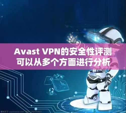 Avast VPN的安全性评测可以从多个方面进行分析,以确保其在保护用户隐私和安全方面的能力。以下是对其安全性评测的详细分析 Avast VPN的安全性评测可以从多个方面进行分析,以确保其在保护用户隐私和安全方面的能力。以下是对其安全性评测的详细分析