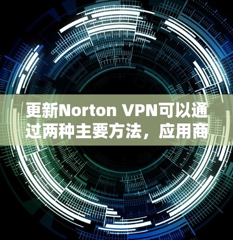 更新Norton VPN可以通过两种主要方法,应用商店自动更新和手动更新。以下是详细的步骤 更新Norton VPN可以通过两种主要方法,应用商店自动更新和手动更新。以下是详细的步骤