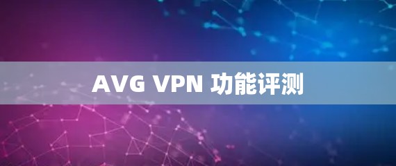 AVG VPN 功能评测 AVG VPN 功能评测