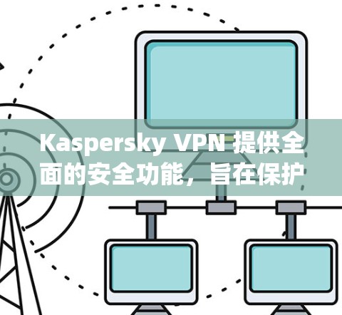 Kaspersky VPN 提供全面的安全功能,旨在保护用户的隐私和数据安全。以下是其主要安全功能的详细介绍 Kaspersky VPN 提供全面的安全功能,旨在保护用户的隐私和数据安全。以下是其主要安全功能的详细介绍