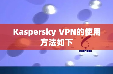 Kaspersky VPN的使用方法如下