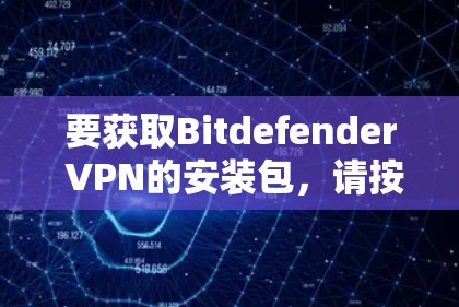 要获取Bitdefender VPN的安装包,请按照以下步骤操作 要获取Bitdefender VPN的安装包,请按照以下步骤操作