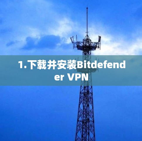1.下载并安装Bitdefender VPN 1.下载并安装Bitdefender VPN