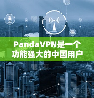 PandaVPN是一个功能强大的中国用户优选的VPN服务,适合日常网络需求,以下是对其功能的详细评测 PandaVPN是一个功能强大的中国用户优选的VPN服务,适合日常网络需求,以下是对其功能的详细评测