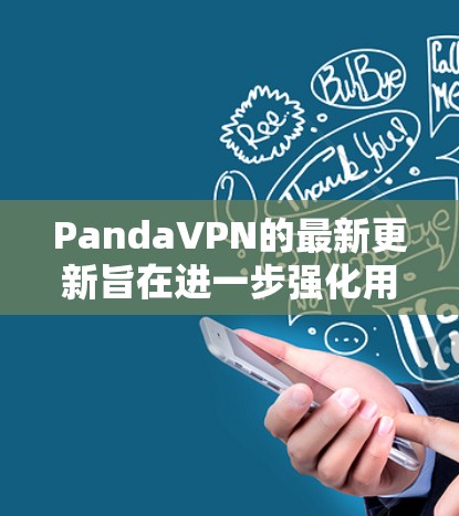 PandaVPN的最新更新旨在进一步强化用户隐私保护和网络安全,同时提升服务体验。以下是本次更新的主要内容 PandaVPN的最新更新旨在进一步强化用户隐私保护和网络安全,同时提升服务体验。以下是本次更新的主要内容
